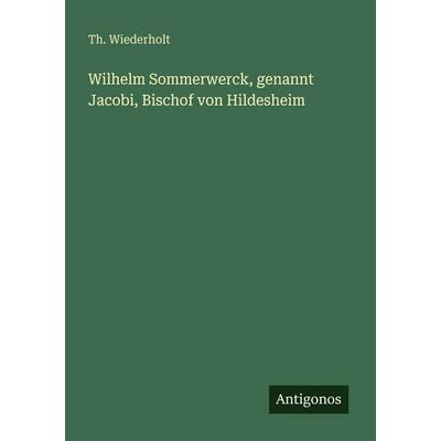 Wilhelm Sommerwerck, genannt Jacobi, Bischof von Hildesheim, Taschenbuch von Th. Wiederholt, Antigonos Verlag, 978-3-386-41030-4