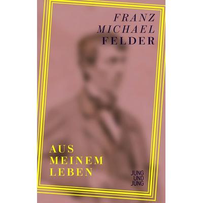 Aus meinem Leben, Gebundene Ausgabe von Franz Michael Felder, Jung u. Jung, 978-3-99027-409-5