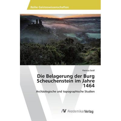 Die Belagerung der Burg Scheuchenstein im Jahre 1464, Taschenbuch von Patricia Seidl, AV Akademikerverlag, 978-3-639-85105-2