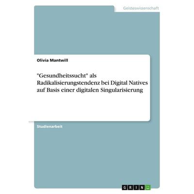 'Gesundheitssucht' als Radikalisierungstendenz bei Digital Natives auf Basis einer digitalen Singularisierung, Taschenbuch von Olivia Mantwill, GRIN,