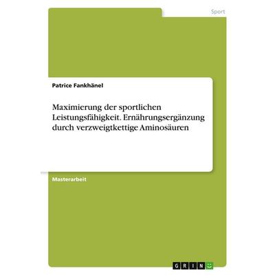 Maximierung der sportlichen Leistungsfähigkeit. Ernährungsergänzung durch verzweigtkettige Aminosäuren, Taschenbuch von Patrice Fankhänel, GRIN,