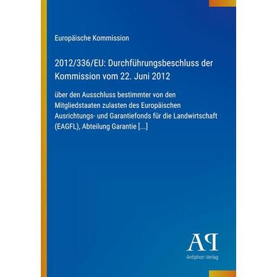 2012/336/EU: Durchführungsbeschluss der Kommission vom 22. Juni 2012, Taschenbuch von Europäische Kommission, Antiphon Verlag, 978-3-387-80096-8