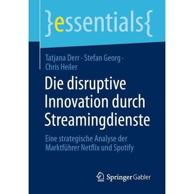 Die disruptive Innovation durch Streamingdienste, Taschenbuch von Tatjana Derr,Stefan Georg,Chris Heiler, Springer Fachmedien Wiesbaden GmbH,