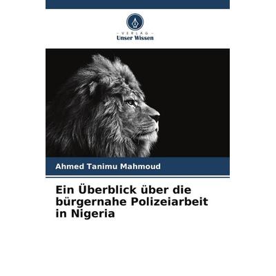 Ein Überblick über die bürgernahe Polizeiarbeit in Nigeria, Taschenbuch von Ahmed Tanimu Mahmoud, Verlag Unser Wissen, 978-620-9-89738-2