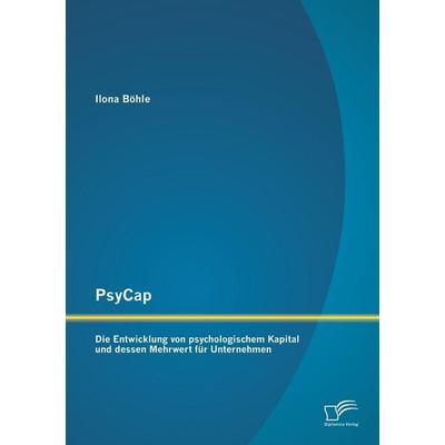 PsyCap - Die Entwicklung von psychologischem Kapital und dessen Mehrwert für Unternehmen, Taschenbuch von Ilona Böhle, Diplomica Verlag GmbH,