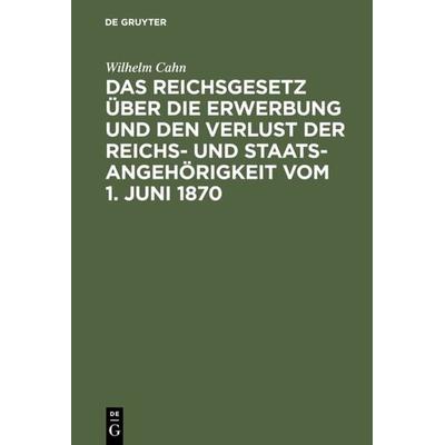 Das Reichsgesetz über die Erwerbung und den Verlust der Reichs- und Staatsangehörigkeit vom 1. Juni 1870, Gebundene Ausgabe von Wilhelm Cahn, De