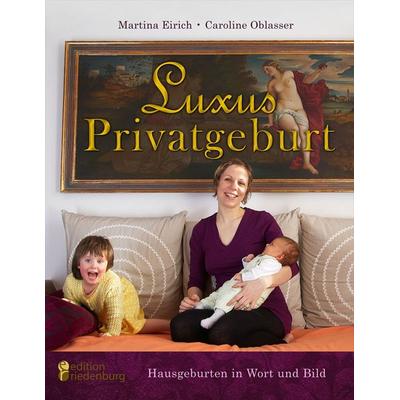 Luxus Privatgeburt - Hausgeburten in Wort und Bild, Taschenbuch von Martina Eirich,Caroline Oblasser, Edition riedenburg, 978-3-902647-15-3