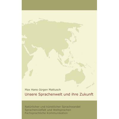 Unsere Sprachenwelt und ihre Zukunft, Taschenbuch von Max Hans-Jürgen Mattusch, BoD – Books on Demand, 978-3-8482-1869-1