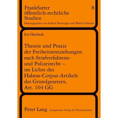 Theorie und Praxis der Freiheitsentziehungen nach Strafverfahrens- und Polizeirecht - im Lichte des Habeas-Corpus-Artikels des Grundgesetzes, Art. 104