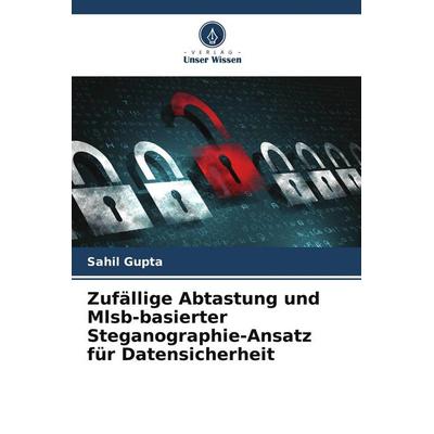 Zufällige Abtastung und Mlsb-basierter Steganographie-Ansatz für Datensicherheit, Taschenbuch von Sahil Gupta, Verlag Unser Wissen, 978-620-8-04767-2