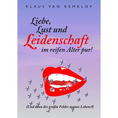 Liebe, Lust und Leidenschaft im reifen Alter pur!, Taschenbuch von Klaus van Remklov, BoD – Books on Demand, 978-3-8334-7773-7