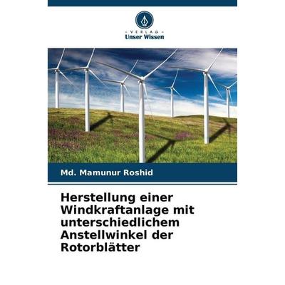 Herstellung einer Windkraftanlage mit unterschiedlichem Anstellwinkel der Rotorblätter, Taschenbuch von Md. Mamunur Roshid, Verlag Unser Wissen,
