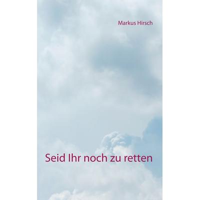 Seid Ihr noch zu retten, Taschenbuch von Markus Hirsch, BoD – Books on Demand, 978-3-7528-1529-0