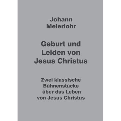 Geburt und Leiden von Jesus Christus, Taschenbuch von Johann Meierlohr, Tredition, 978-3-347-99177-4