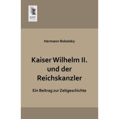 Kaiser Wilhelm II. und der Reichskanzler, Taschenbuch von Hermann Robolsky, EHV-History, 978-3-95564-390-4