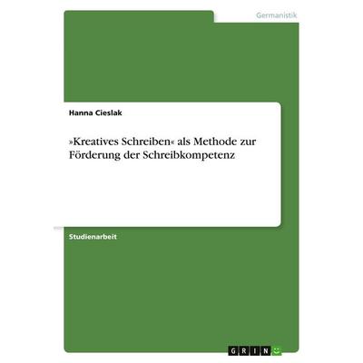 'Kreatives Schreiben' als Methode zur Förderung der Schreibkompetenz, Taschenbuch von Hanna Cieslak, GRIN, 978-3-640-26007-2