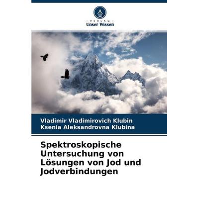 Spektroskopische Untersuchung von Lösungen von Jod und Jodverbindungen, Taschenbuch von Vladimir Vladimirovich Klubin,Ksenia Aleksandrovna Klubina,