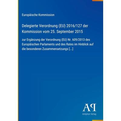 Delegierte Verordnung (EU) 2016/127 der Kommission vom 25. September 2015, Gebundene Ausgabe von Europäische Kommission, Antiphon Verlag,