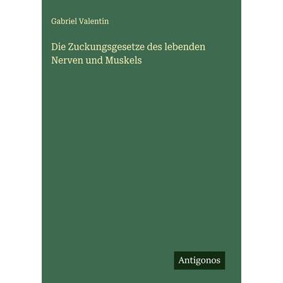 Die Zuckungsgesetze des lebenden Nerven und Muskels, Gebundene Ausgabe von Gabriel Valentin, Antigonos Verlag, 978-3-386-18189-1