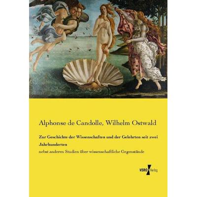 Zur Geschichte der Wissenschaften und der Gelehrten seit zwei Jahrhunderten, Taschenbuch von Alphonse de Candolle,Wilhelm Ostwald, Vero Verlag,