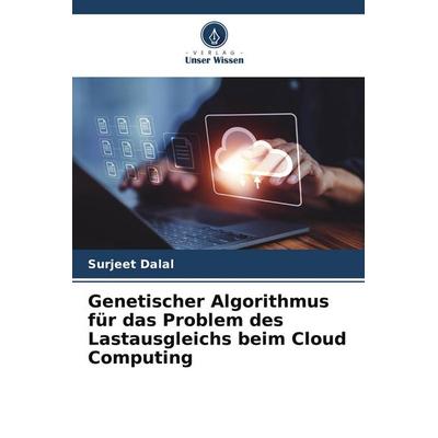 Genetischer Algorithmus für das Problem des Lastausgleichs beim Cloud Computing, Taschenbuch von Surjeet Dalal, Verlag Unser Wissen, 978-620-5-56750-0