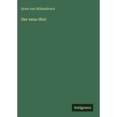Der neue Herr, Gebundene Ausgabe von Ernst Wildenbruch, Antigonos Verlag, 978-3-563-97509-1