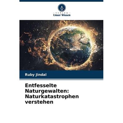 Entfesselte Naturgewalten: Naturkatastrophen verstehen, Taschenbuch von Ruby Jindal, Verlag Unser Wissen, 978-620-7-99192-1