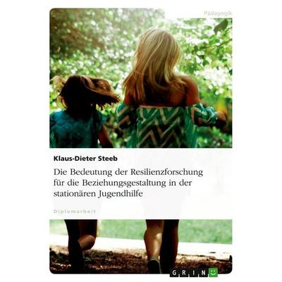 Die Bedeutung der Resilienzforschung für die Beziehungsgestaltung in der stationären Jugendhilfe, Taschenbuch von Klaus-Dieter Steeb, GRIN,