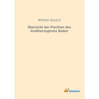 Übersicht der Flechten des Großherzogtums Baden, Taschenbuch von Wilhelm Bausch, Literaricon, 978-3-95913-120-9