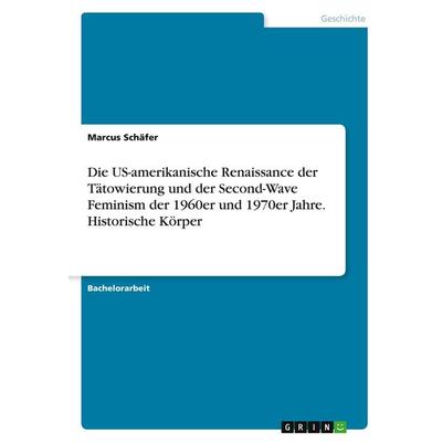 Die US-amerikanische Renaissance der Tätowierung und der Second-Wave Feminism der 1960er und 1970er Jahre. Historische Körper, Taschenbuch von Marcus