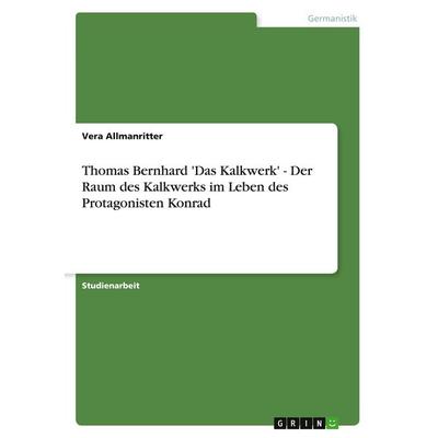 Thomas Bernhard 'Das Kalkwerk' - Der Raum des Kalkwerks im Leben des Protagonisten Konrad, Taschenbuch von Vera Allmanritter, GRIN, 978-3-640-12746-7