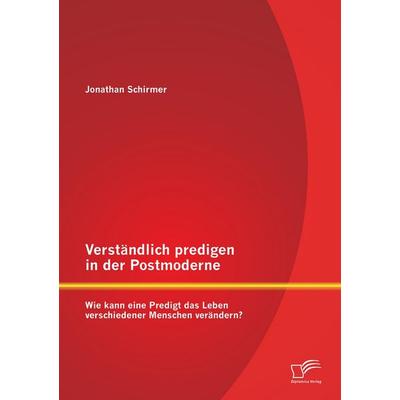 Verständlich predigen in der Postmoderne: Wie kann eine Predigt das Leben verschiedener Menschen verändern?, Taschenbuch von Jonathan Schirmer,