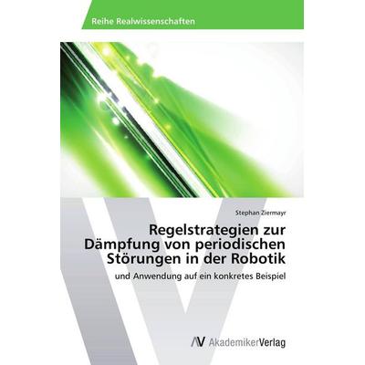 Regelstrategien zur Dämpfung von periodischen Störungen in der Robotik, Taschenbuch von Stephan Ziermayr, AV Akademikerverlag, 978-3-639-47809-9