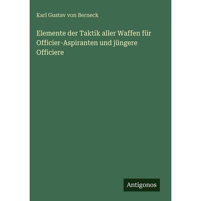 Elemente der Taktik aller Waffen für Officier-Aspiranten und jüngere Officiere, Gebundene Ausgabe von Karl Gustav Berneck, Antigonos Verlag,