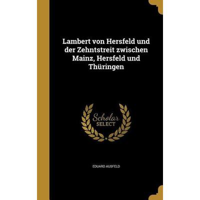 Lambert von Hersfeld und der Zehntstreit zwischen Mainz, Hersfeld und Thüringen, Gebundene Ausgabe von Eduard Ausfeld, Creative Media Partners, LLC,