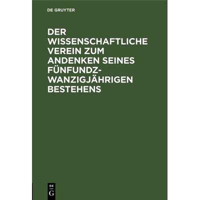 Der wissenschaftliche Verein zum Andenken seines fünfundzwanzigjährigen Bestehens, Gebundene Ausgabe von , De Gruyter, 978-3-11-130493-9