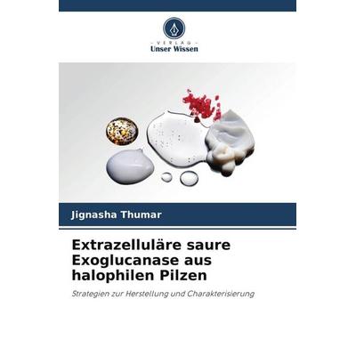Extrazelluläre saure Exoglucanase aus halophilen Pilzen, Taschenbuch von Jignasha Thumar, Verlag Unser Wissen