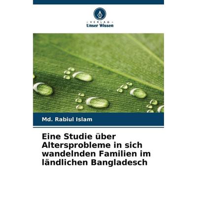 Eine Studie über Altersprobleme in sich wandelnden Familien im ländlichen Bangladesch, Taschenbuch von Md. Rabiul Islam, Verlag Unser Wissen,