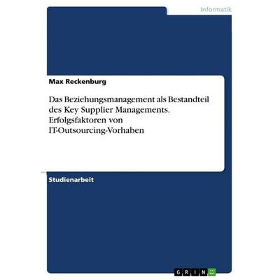 Das Beziehungsmanagement als Bestandteil des Key Supplier Managements. Erfolgsfaktoren von IT-Outsourcing-Vorhaben, Taschenbuch von Max Reckenburg,