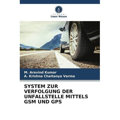 SYSTEM ZUR VERFOLGUNG DER UNFALLSTELLE MITTELS GSM UND GPS, Taschenbuch von M. Aravind Kumar,A. Krishna Chaitanya Varma, Verlag Unser Wissen,