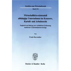 Wirtschaftlich-existenziell abhängige Unternehmen im Konzern-, Kartell- und Arbeitsrecht, Fachbücher von Frank Bayreuther