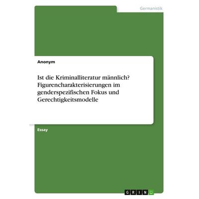 Ist die Kriminalliteratur männlich? Figurencharakterisierungen im genderspezifischen Fokus und Gerechtigkeitsmodelle, Taschenbuch von Anonymous, GRIN,