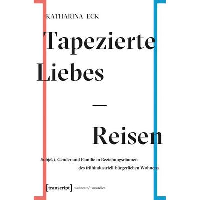 Tapezierte Liebes-Reisen, Taschenbuch von Katharina Eck, Transcript, 978-3-8376-3628-4