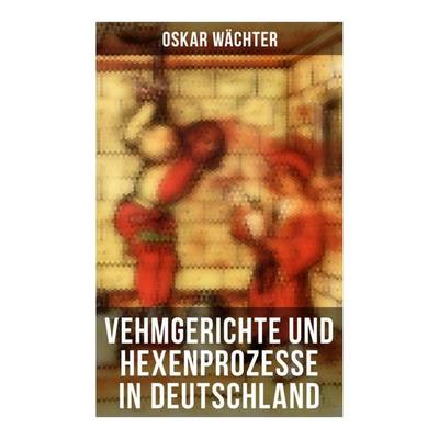 Vehmgerichte und Hexenprozesse in Deutschland, Taschenbuch von Oskar Wächter, Musaicum Books, 978-80-272-5687-7