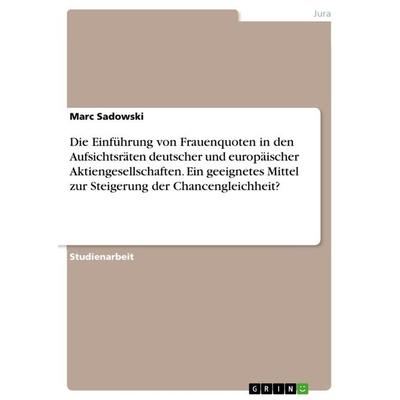 Die Einführung von Frauenquoten in den Aufsichtsräten deutscher und europäischer Aktiengesellschaften. Ein geeignetes Mittel zur Steigerung der