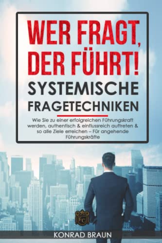 Konrad Braun - WER FRAGT, DER FÜHRT! - SYSTEMISCHE FRAGETECHNIKEN: Wie Sie zu einer erfolgreichen Führungskraft werden, authentisch & einflussreich auftreten & so alle Ziele erreichen – Für angehende Führungskräfte - Preis vom 18.10.2026 15:28:09 h
