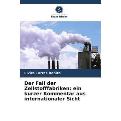 Der Fall der Zellstofffabriken: ein kurzer Kommentar aus internationaler Sicht, Taschenbuch von Elvira Torres Benito, Verlag Unser Wissen,