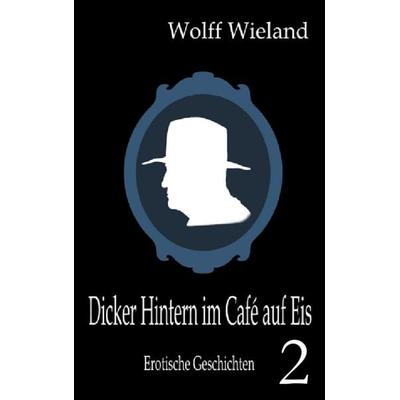 Dicker Hintern im Café auf Eis 2, Taschenbuch von Wolff Wieland, BoD – Books on Demand, 978-3-7322-3220-8