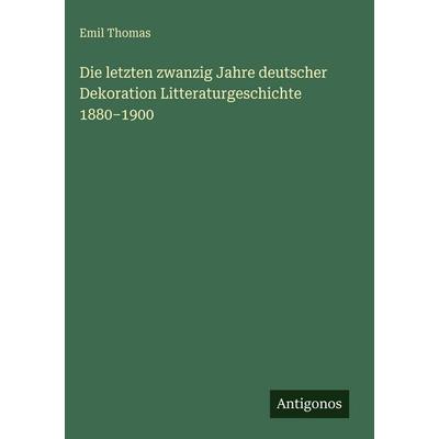 Die letzten zwanzig Jahre deutscher Dekoration Litteraturgeschichte 1880-1900, Gebundene Ausgabe von Emil Thomas, Antigonos Verlag, 978-3-566-05190-7