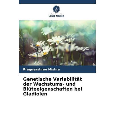 Genetische Variabilität der Wachstums- und Blüteeigenschaften bei Gladiolen, Taschenbuch von Pragnyashree Mishra, Verlag Unser Wissen,
